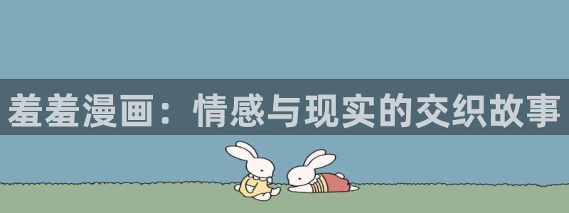 漫蛙漫画网页入口免费进漫蛙漫画：羞羞漫画：情感与现实的交织故事
