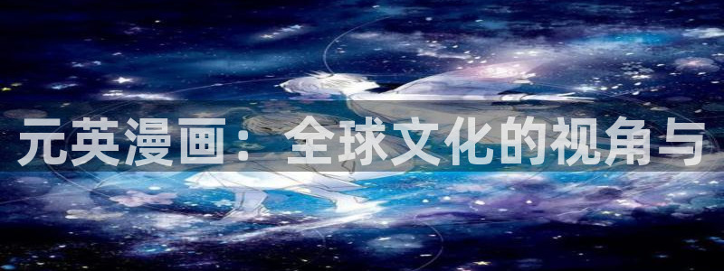 漫蛙漫画官网入口漫画：元英漫画：全球文化的视角与